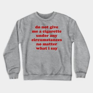 Do Not Give Me A Cigarette Under Any Circumstances - Oddly Specific Meme Crewneck Sweatshirt